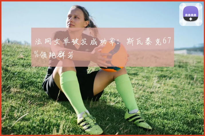 法网女单破发成功率：斯瓦泰克67%领跑群芳